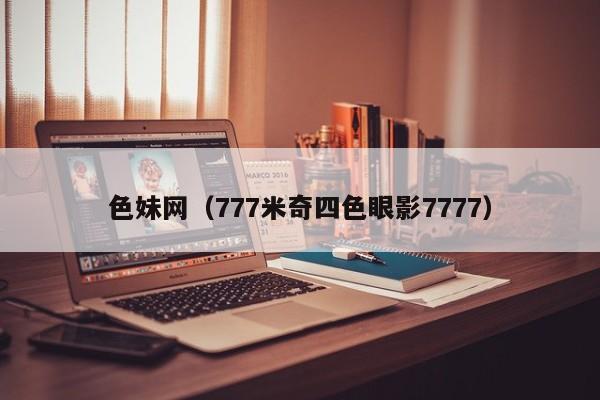 色妹网(777米奇四色眼影7777)