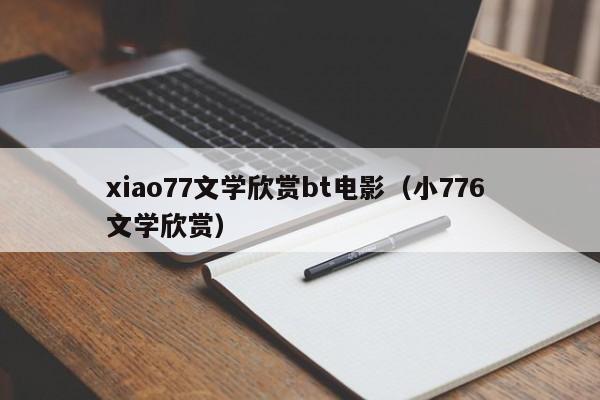 xiao77文学欣赏bt电影(小776 文学欣赏)