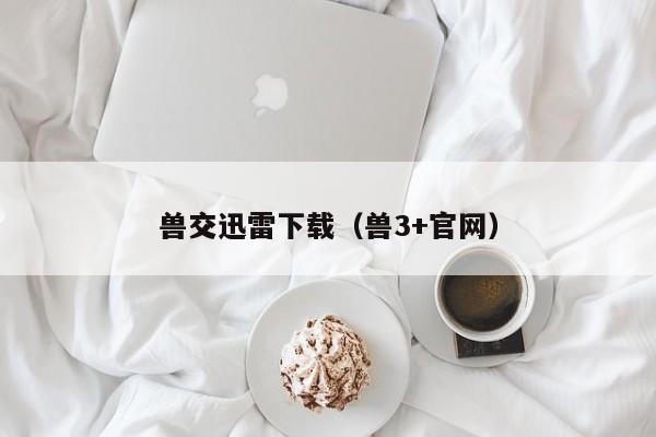 兽交迅雷下载(兽3+官网)