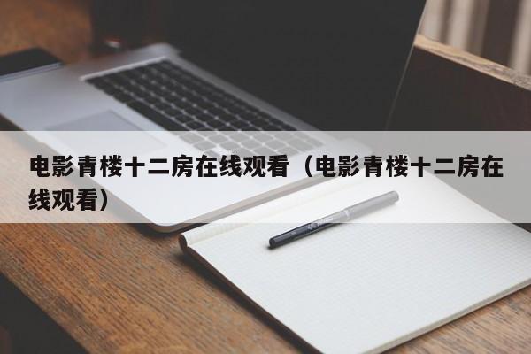 电影青楼十二房在线观看(电影青楼十二房在线观看)