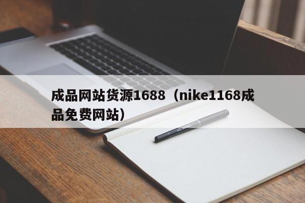 成品网站货源1688(nike1168成品免费网站)