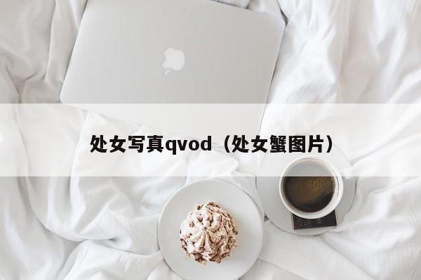 处女写真qvod(处女蟹图片)