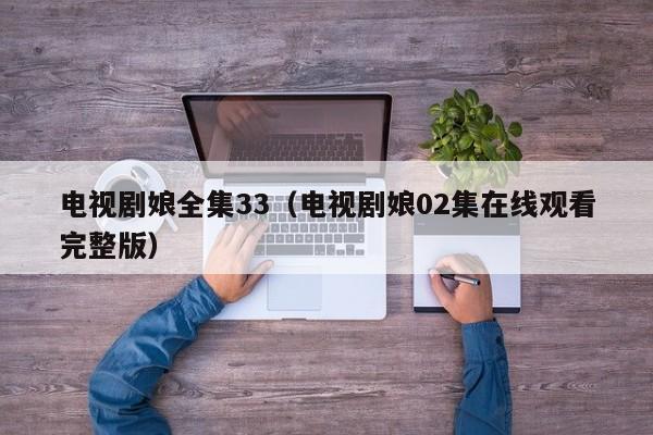 电视剧娘全集33(电视剧娘02集在线观看完整版)