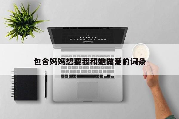 包含妈妈想要我和她做爱的词条