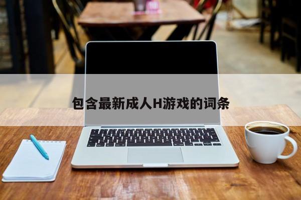 包含最新成人H游戏的词条