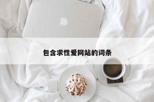 包含求性爱网站的词条