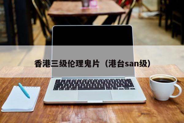 香港三级伦理鬼片(港台san级)