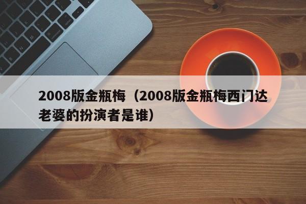2008版金瓶梅(2008版金瓶梅西门达老婆的扮演者是谁)