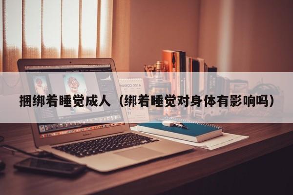 捆绑着睡觉成人(绑着睡觉对身体有影响吗)
