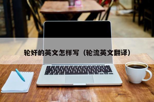 轮奸的英文怎样写(轮流英文翻译)