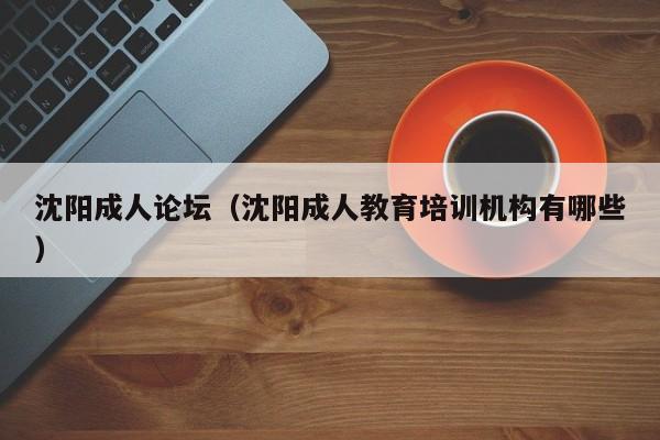 沈阳成人论坛(沈阳成人教育培训机构有哪些)
