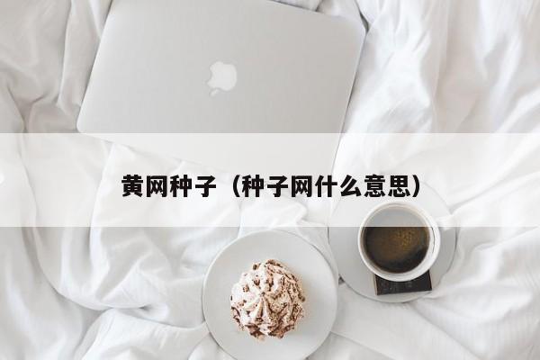 黄网种子(种子网什么意思)