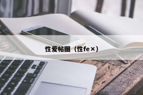 性爱帖图(性fe×)