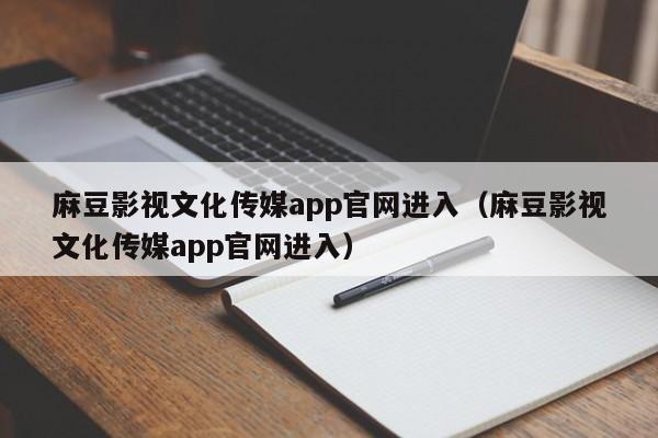 麻豆影视文化传媒app官网进入(麻豆影视文化传媒app官网进入)