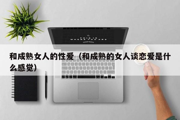 和成熟女人的性爱(和成熟的女人谈恋爱是什么感觉)