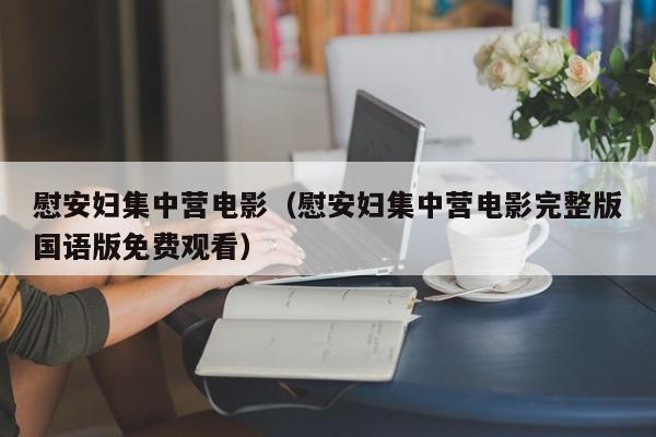 慰安妇集中营电影(慰安妇集中营电影完整版国语版免费观看)