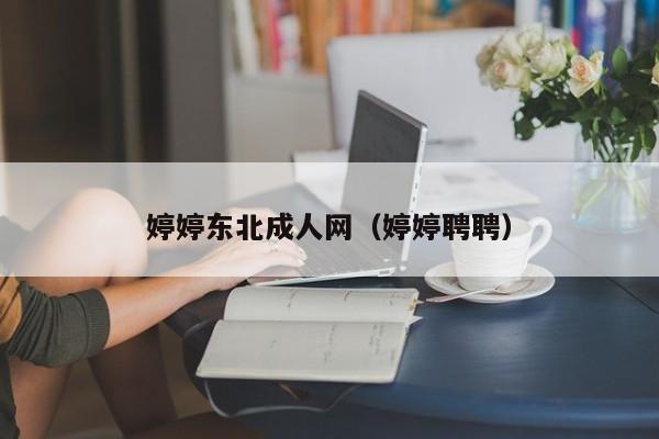 婷婷东北成人网(婷婷聘聘)