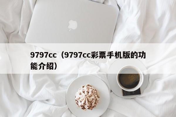 9797cc(9797cc彩票手机版的功能介绍)