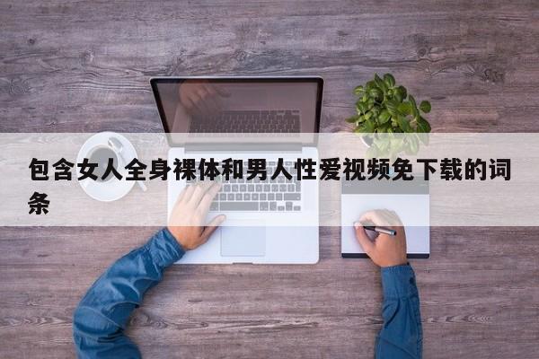 包含女人全身裸体和男人性爱视频免下载的词条