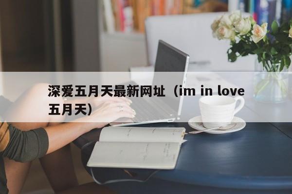 深爱五月天最新网址(im in love五月天)