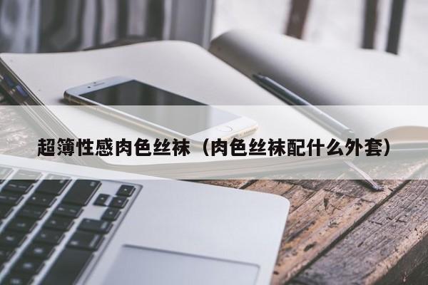 超簿性感肉色丝袜(肉色丝袜配什么外套)