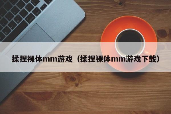 揉捏裸体mm游戏(揉捏裸体mm游戏下载)