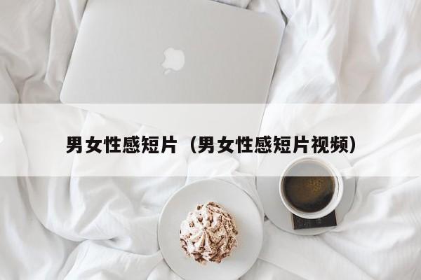 男女性感短片(男女性感短片视频)