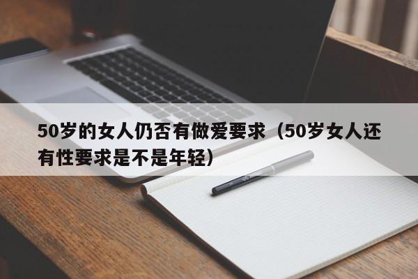 50岁的女人仍否有做爱要求(50岁女人还有性要求是不是年轻)