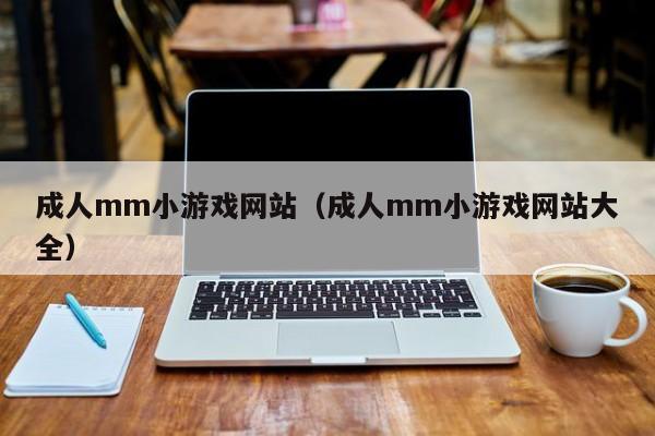 成人mm小游戏网站(成人mm小游戏网站大全)