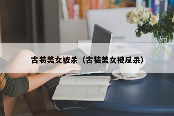 古装美女被杀(古装美女被反杀)