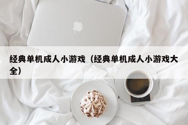 经典单机成人小游戏(经典单机成人小游戏大全)