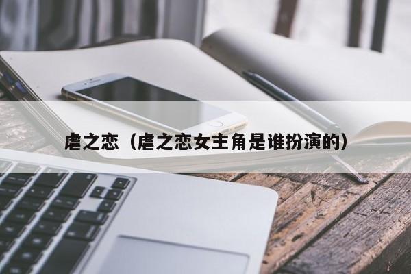 虐之恋(虐之恋女主角是谁扮演的)