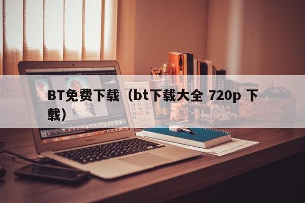 BT免费下载(bt下载大全 720p 下载)