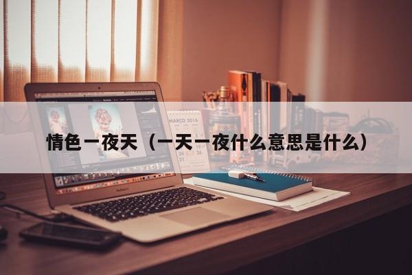 情色一夜天(一天一夜什么意思是什么)