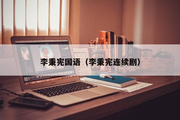 李秉宪国语(李秉宪连续剧)