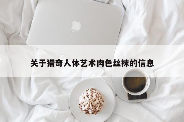 关于猎奇人体艺术肉色丝袜的信息