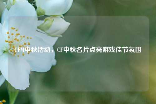 CFM中秋活动，CF中秋名片点亮游戏佳节氛围