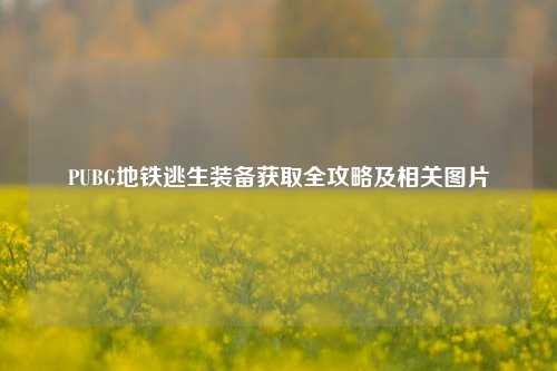 PUBG地铁逃生装备获取全攻略及相关图片