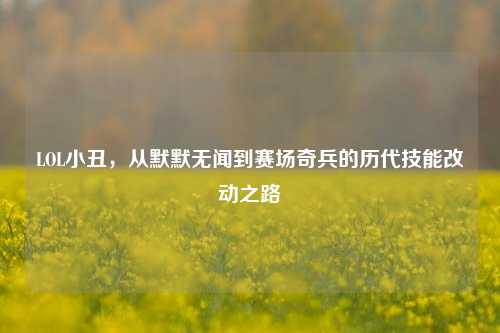 LOL小丑，从默默无闻到赛场奇兵的历代技能改动之路