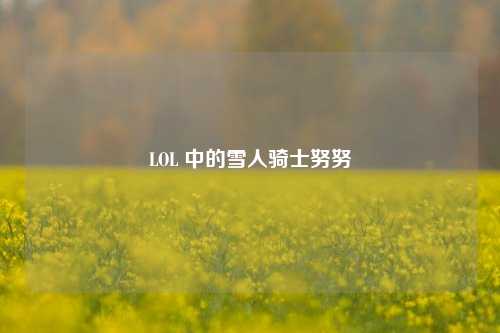 LOL 中的雪人骑士努努